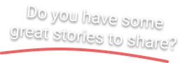 Do you have some great stories to share?